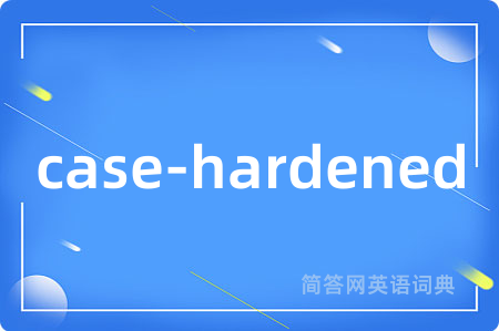case-hardened是什么意思,case-hardened的中文翻译 case-hardened