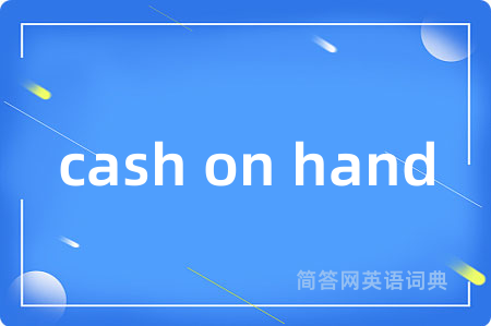cash on hand是什么意思,cash on hand的中文翻译 cash on hand
