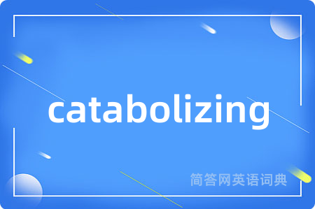 catabolizing是什么意思,catabolizing的中文翻译 catabolizing