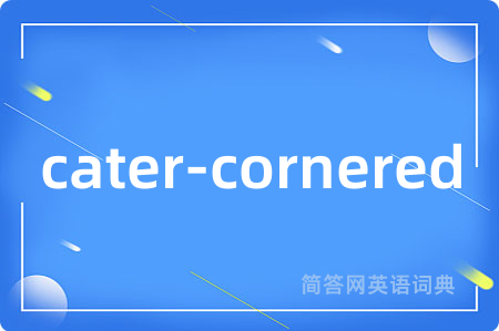 cater-cornered是什么意思,cater-cornered的中文翻译 cater-cornered