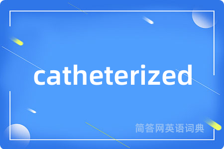 catheterized是什么意思,catheterized的中文翻译 catheterized