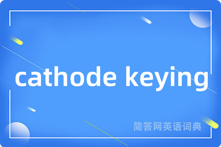 cathode keying是什么意思,cathode keying的中文翻译 cathode keying