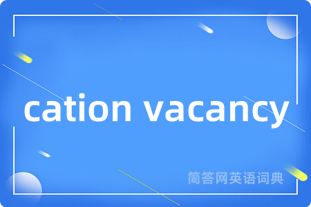 cation vacancy是什么意思,cation vacancy的中文翻译 cation vacancy
