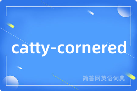 catty-cornered是什么意思,catty-cornered的中文翻译 catty-cornered