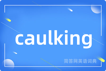 caulking是什么意思,caulking的中文翻译 caulking