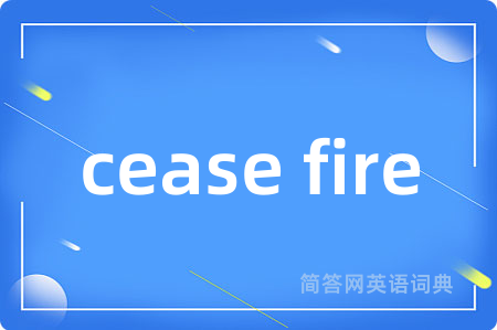 cease fire是什么意思,cease fire的中文翻译 cease fire