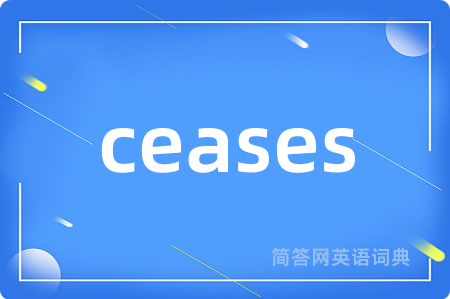 ceases是什么意思,ceases的中文翻译 ceases