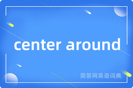 center around是什么意思,center around的中文翻译 center around