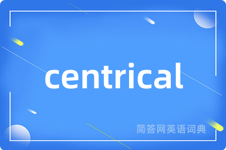 centrical是什么意思,centrical的中文翻译 centrical