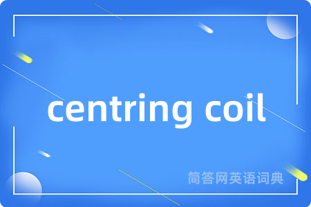 centring coil是什么意思,centring coil的中文翻译 centring coil