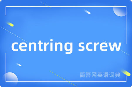centring screw是什么意思,centring screw的中文翻译 centring screw