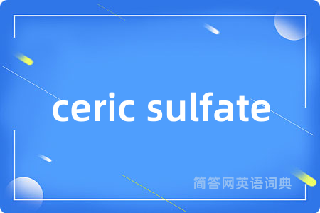 ceric sulfate是什么意思,ceric sulfate的中文翻译 ceric sulfate