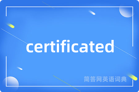 certificated是什么意思,certificated的中文翻译 certificated