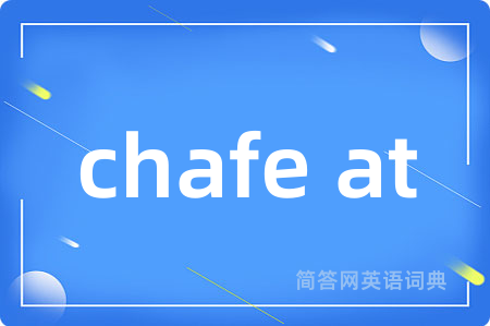 chafe at是什么意思,chafe at的中文翻译 chafe at