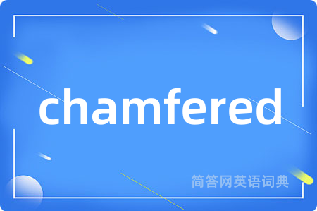chamfered是什么意思,chamfered的中文翻译 chamfered