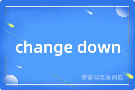 change down是什么意思,change down的中文翻译 change down