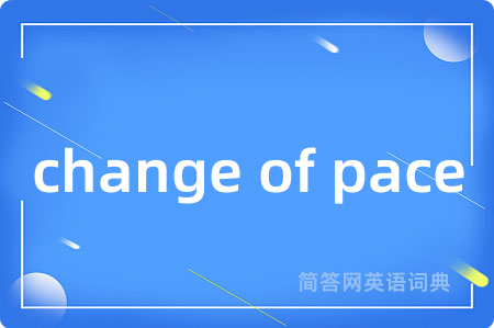 change of pace是什么意思,change of pace的中文翻译 change of pace