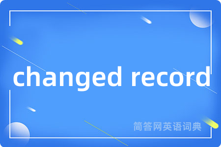 changed record是什么意思,changed record的中文翻译 changed record