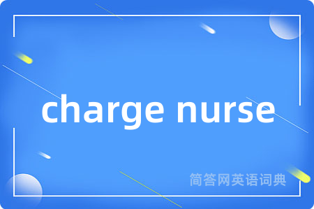 charge nurse是什么意思,charge nurse的中文翻译 charge nurse