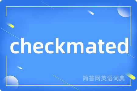 checkmated是什么意思,checkmated的中文翻译 checkmated
