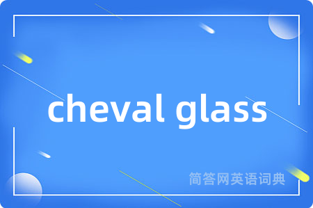 cheval glass是什么意思,cheval glass的中文翻译 cheval glass