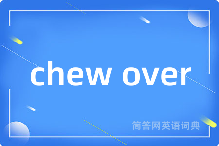 chew over是什么意思,chew over的中文翻译 chew over