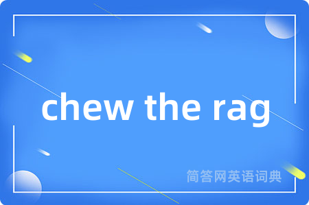 chew the rag是什么意思,chew the rag的中文翻译 chew the rag