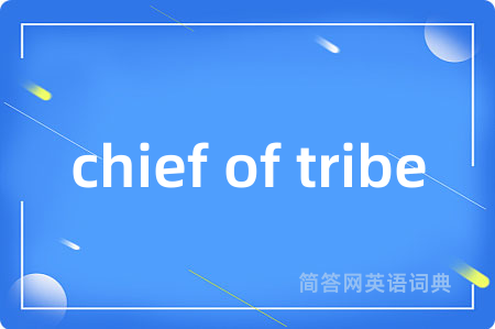 chief of tribe是什么意思,chief of tribe的中文翻译 chief of tribe