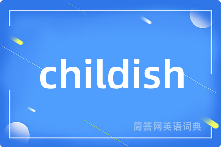childish是什么意思,childish的中文翻译 childish