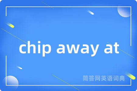 chip away at是什么意思,chip away at的中文翻译 chip away at