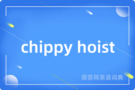 chippy hoist是什么意思,chippy hoist的中文翻译 chippy hoist