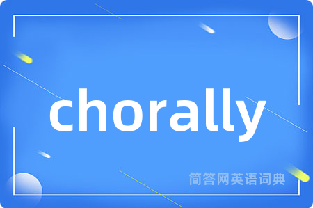 chorally是什么意思,chorally的中文翻译 chorally