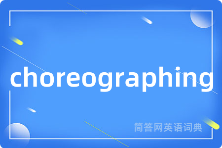 choreographing是什么意思,choreographing的中文翻译 choreographing