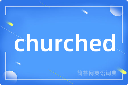 churched是什么意思,churched的中文翻译 churched