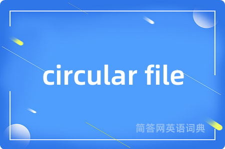 circular file是什么意思,circular file的中文翻译 circular file
