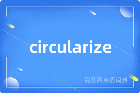 circularize是什么意思,circularize的中文翻译 circularize