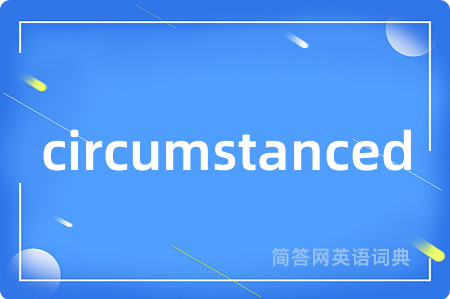 circumstanced是什么意思,circumstanced的中文翻译 circumstanced