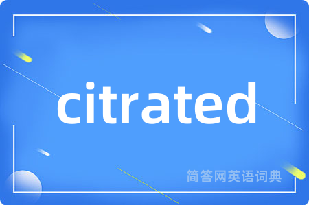citrated是什么意思,citrated的中文翻译 citrated