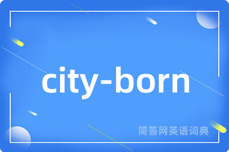 city-born是什么意思,city-born的中文翻译 city-born
