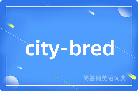 city-bred是什么意思,city-bred的中文翻译 city-bred