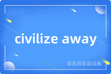 civilize away是什么意思,civilize away的中文翻译 civilize away