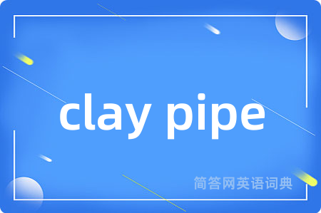 clay pipe是什么意思,clay pipe的中文翻译 clay pipe