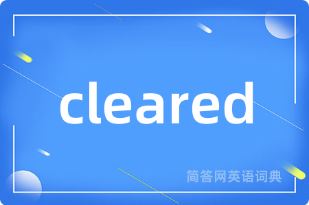cleared是什么意思,cleared的中文翻译 cleared