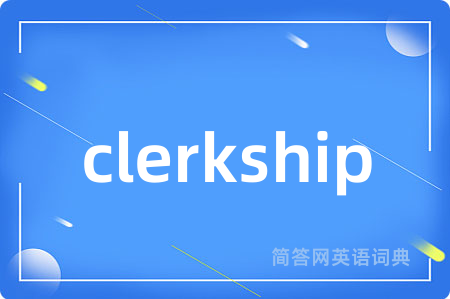clerkship是什么意思,clerkship的中文翻译 clerkship