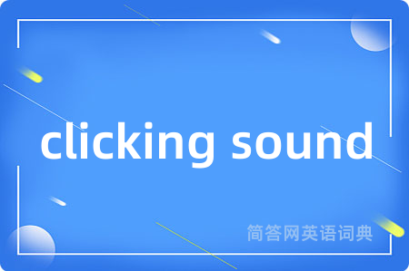 clicking sound是什么意思,clicking sound的中文翻译 clicking sound