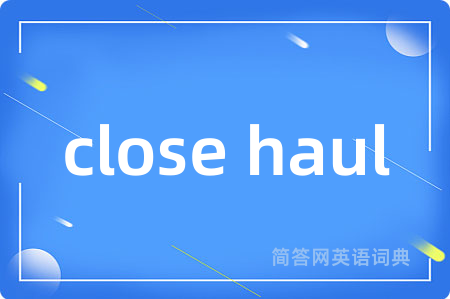 close haul是什么意思,close haul的中文翻译 close haul