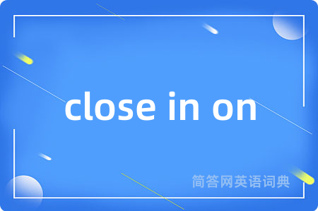 close in on是什么意思,close in on的中文翻译 close in on