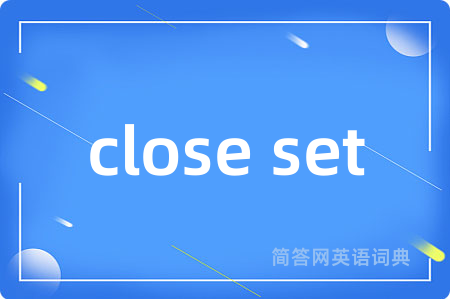 close set是什么意思,close set的中文翻译 close set