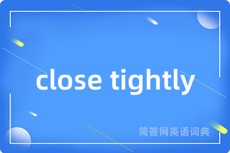 close tightly是什么意思,close tightly的中文翻译 close tightly
