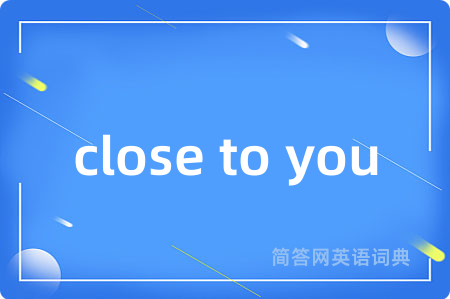 close to you是什么意思,close to you的中文翻译 close to you